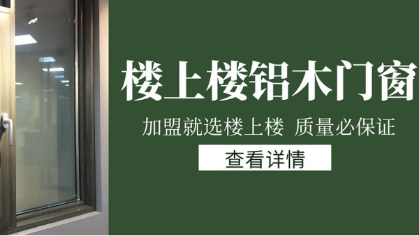 樓上樓門窗|打破傳統(tǒng)鋁木門窗，加盟商如何才能抓住行業(yè)的機遇？